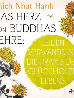 Das Herz von Buddhas Lehre: Leiden verwandeln - die Praxis des glücklichen Lebens