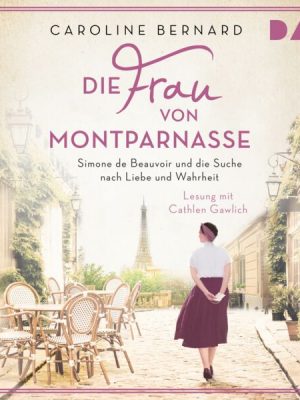 Die Frau von Montparnasse. Simone de Beauvoir und die Suche nach Liebe und Wahrheit