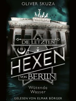 Die letzten Hexen von Berlin - Folge 01: Wütende Wasser