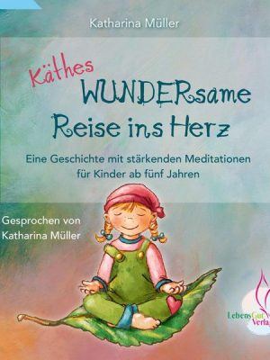 Käthes WUNDERsame Reise in Herz - Eine Geschichte mit stärkenden Meditationen