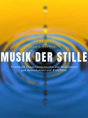 Musik der Stille: Traumhafte Entspannungsmusiken und Meditationen zum Runterkommen und Wohlfühlen