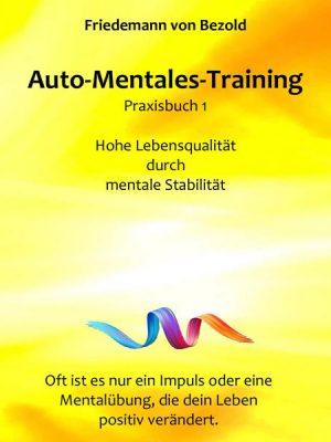 Auto-Mentales-Training Praxisbuch 1: Hohe Lebensqualität durch Steigerung der mentalen Stabilität