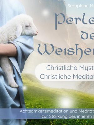 Perlen der Weisheit - Christliche Mystik & Christliche Meditation - Achtsamkeitsmeditation und Meditationen zur Stärkung des inneren Lichts