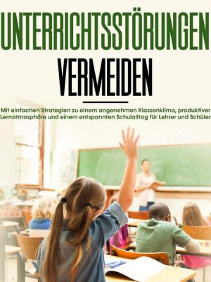 Unterrichtsstörungen vermeiden: Mit einfachen Strategien zu einem angenehmen Klassenklima