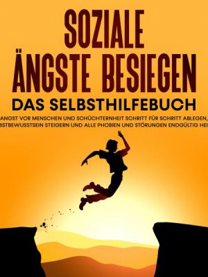 Soziale Ängste besiegen – Das Selbsthilfebuch: Die Angst vor Menschen und Schüchternheit Schritt für Schritt ablegen