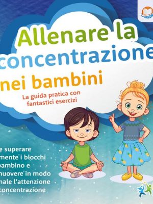 Allenare la concentrazione nei bambini - La guida pratica con fantastici esercizi: Come superare facilmente i blocchi del bambino e promuovere in modo