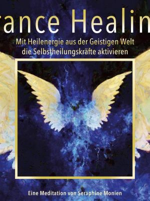 Trance Healing - Mit Heilenergie aus der Geistigen Welt die Selbstheilungskräfte aktivieren