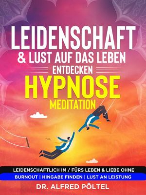 Leidenschaft & Lust auf das Leben entdecken - Hypnose / Meditation