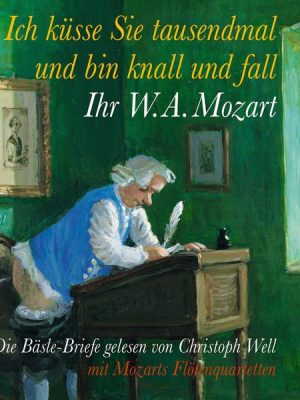 Ich küsse Sie tausendmal und bin knall und fall: Ihr W.A. Mozart