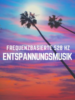 Frequenzbasierte 528 Hz Entspannungsmusik