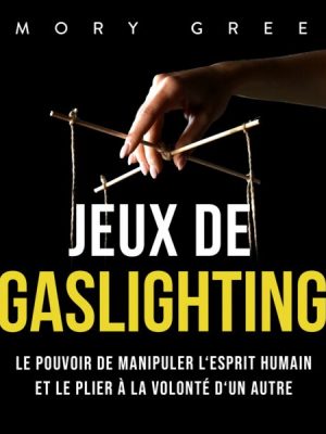 Jeux de gaslighting: Le pouvoir de manipuler l'esprit humain et le plier à la volonté d'un autre