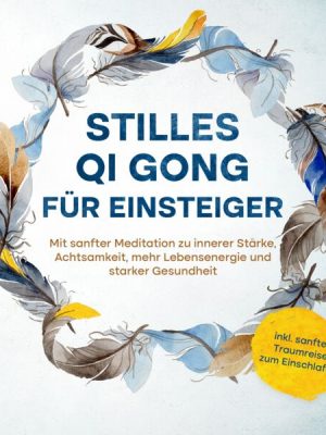 Stilles Qi Gong für Einsteiger: Mit sanfter Meditation zu innerer Stärke