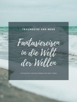 Traumreise ans Meer: Meditative Fantasiereisen in die Welt der Wellen