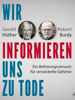 Wir informieren uns zu Tode: Ein Befreiungsversuch für verwickelte Gehirne