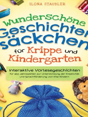 Wunderschöne Geschichtensäckchen für Krippe und Kindergarten: Interaktive Vorlesegeschichten für alle Jahreszeiten zur Unterstützung der Kreativität u